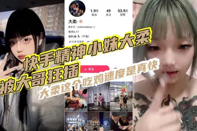 【主播网红】快手精神小妹大柔被大哥狂插大柔这个吃鸡速度是真快观音坐莲鸡巴给你操折操完不得劲继续用香蕉插