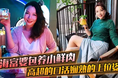 【自拍偷拍】上海富婆包养小鲜肉高超的口活和娴熟的上位姿势要把小哥的精榨干