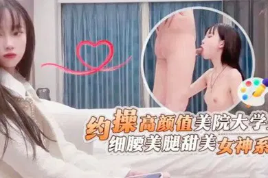 【学生萝莉】探花鬼脚七约操高顏值美院大学生细腰美腿甜美女神系列