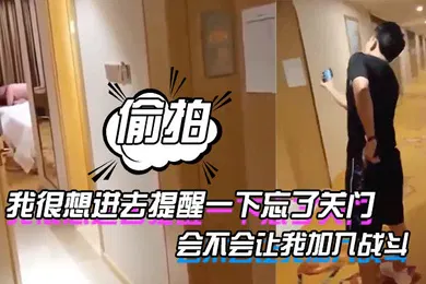 【自拍偷拍】我很想进去提醒一下忘了关门_表示感谢会不会让我加入战斗_但又怕出来被外面的哥们爆揍_你们说要不要进去