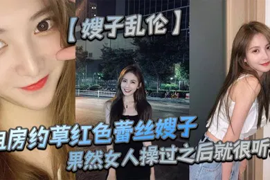 【乱伦】租房约草红色蕾丝嫂子，69足交内射口爆，果然女人操过之后就很听话