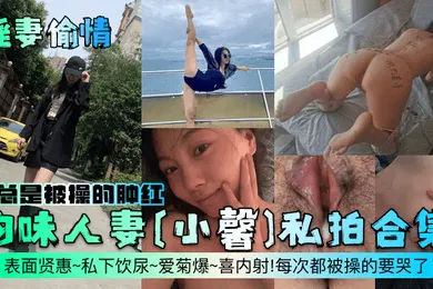 【自拍偷拍】淫妻偷情韵味人妻小馨私拍合集表面贤惠私下饮尿爱菊爆喜内射每次都被操的要哭了逼总是被操的肿红