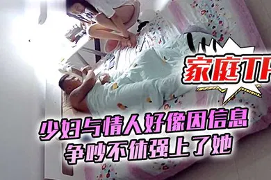 【自拍偷拍】家庭TP少妇与情人好像因信息争吵不休强上了她