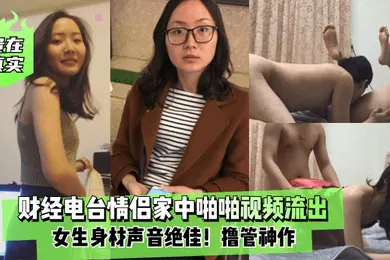 【网曝黑料】贵在真实财经电台情侣家中啪啪视频流出女生身材声音绝佳撸管神作
