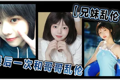 【乱伦】兄妹乱伦和哥哥乱伦最后一次乱伦哥哥表示要停止这淫乱不堪的生活