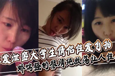 【学生萝莉】性爱泄密大学生情侣性爱自拍深喉舔屌口交大鸡巴口活非常不错娇喘骚的很清纯放荡让人性奋