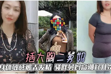 【乱伦】插大胸二舅妈，身体敏感被弄发情，骚胖舅妈高潮好几次