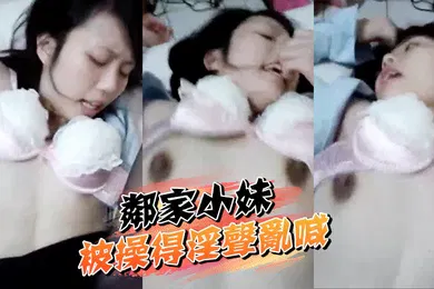 【自拍偷拍】邻家小妹被操得淫声乱喊