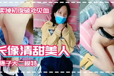 【自拍偷拍】长像清甜美人胚子大二模特系妹子借款高利贷两千逾期要还2万被迫卖掉初夜破处见血
