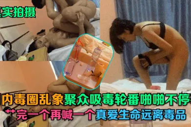 【自拍偷拍】真实拍摄国内毒圈乱象聚众吸毒轮番啪啪不停歇艹完一个再喊一个真爱生命远离毒品