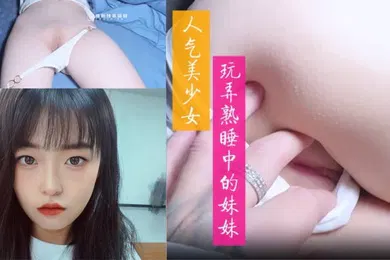 【乱伦】玩弄熟睡中的妹妹舔食鲜嫩白虎小穴大屌狂肏紧致吸吮中出内射