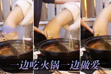 【自拍偷拍】一边吃火锅一边做爱