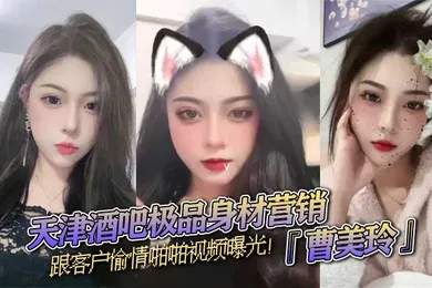 【网曝黑料】天津酒吧极品身材营销曹美玲跟客户偷情啪啪视频曝光御姐气质与少妇魅力兼具