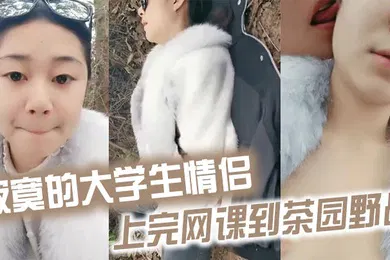 【学生萝莉】寂寞的大学生情侣上完网课到茶园野战