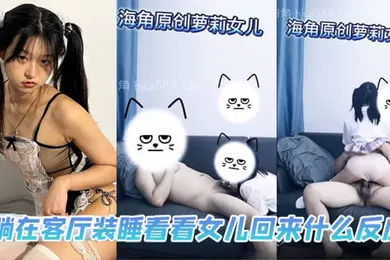 【乱伦】父女乱伦躺在客厅装睡看看女儿回来什么反应
