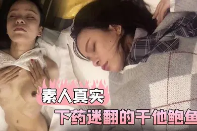 【自拍偷拍】素人真实和美女同事一起出差在他的饮料下药迷翻的干他鲍鱼
