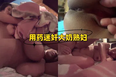 【无码高清】用药迷奸大奶熟妇
