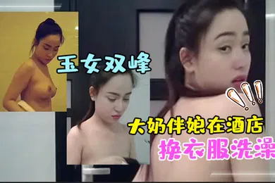 【自拍偷拍】大奶伴娘在酒店换衣服洗澡_终于见到了魂牵梦绕的玉女双峰