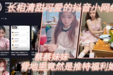 【乱伦】长相清甜可爱的抖音小网红蔡蔡妹妹背地里竟然是推特福利姬