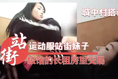 【自拍偷拍】城中村搭讪的运动服站街妹子被带到旅馆的长租房里交易干之前看看逼