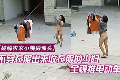 【自拍偷拍】破解农家小院摄像头喜欢不穿衣服出来收衣服的少妇全裸推电动车的样子真搞笑