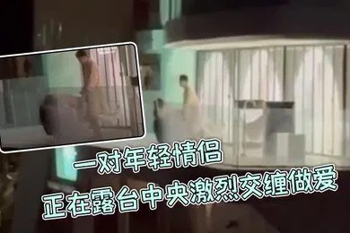 【自拍偷拍】一对年轻情侣正在露台中央激烈交缠做爱丝毫不在意周围环境男生后入女生呻吟叫声隔老远都能听到主打一个刺激