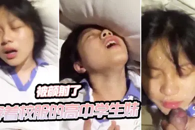 【学生萝莉】穿.着校服的高.中学生妹.和男友开.房啪啪.自拍_妹子一.看就知道.没啥性经.验_最后还.被颜射了