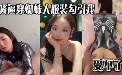 【自拍偷拍】骚逼穿蜘蛛人服装勾引我，受不了