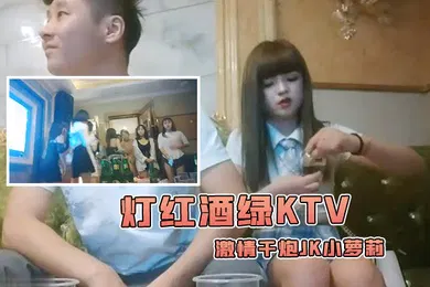 【学生萝莉】歌厅探花陈先生灯红酒绿ktv激情干炮JK小萝莉