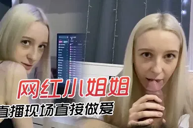 【性感网红】网红小姐姐直播现场直接做爱快来欣赏