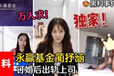 【网曝黑料】黑料事件万人求永赢基金蔺抒涵仅答应男友求婚一个月出轨上司夏良舟