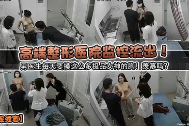【网曝黑料】独家泄密高端整形医院监控流出男医生每天要摸这么多极品女神的胸羡慕吗