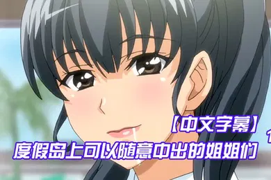 【激情H漫】中文字幕度假岛上可以随意中出的姐姐们第一集