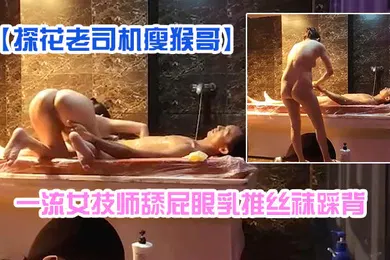 【丝袜制服】探花老司机瘦猴哥县城莞式洗浴按摩会所选秀一流女技师舔屁眼乳推丝袜踩背