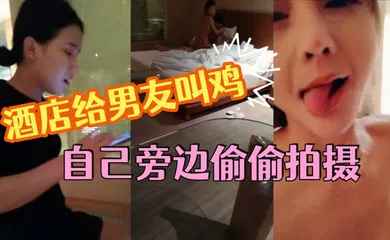 【SM调教】这小女友真体贴，酒店给男友叫鸡，自己旁边偷偷拍摄，小姐走后自己受不了拿道具通了一堆淫水白浆，美乳浪穴真是劲爆刺激