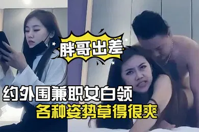 【丝袜制服】胖哥出差酒店约外围兼职女白领下面毛毛浓密各种姿势草得很爽
