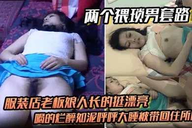 【强奸迷奸】两个猥琐男套路服装店老板娘人长的挺漂亮的喝的烂醉如泥呼呼大睡被带回住所啪啪啪俩人对话有意思