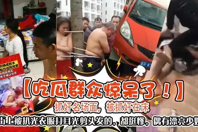 【自拍偷拍】吃瓜群众惊呆了抓奸名场面被抓奸在床大街上被扒光衣服打耳光剪头发的都挺惨偶有漂亮少妇
