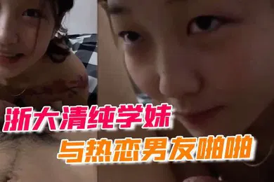 【自拍偷拍】浙大清纯学妹与热恋男友啪啪露脸自拍流出