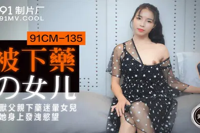 【乱伦】黄雪纯被下药的女儿_禽兽父亲下药迷晕女儿在他身上发泄欲望