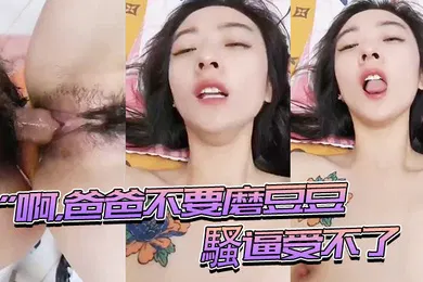【乱伦】啊爸爸騷逼受不了快插進來用力頂我
