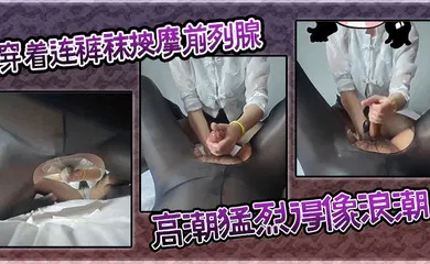 【丝袜制服】穿着连裤袜按摩前列腺，高潮猛烈得像浪潮。