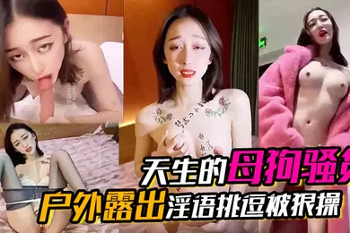 【自拍偷拍】天生的母狗骚货户外露出淫语挑逗被狠操