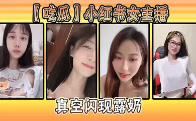 【主播网红】小红书女主播真空闪现露奶