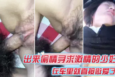 【乱伦】出来偷情寻求激情的少妇在车里就直接做爱了爸爸_插得豪爽使劲艹我啊啊不要不要骚货被艹的嗷嗷叫_内射她