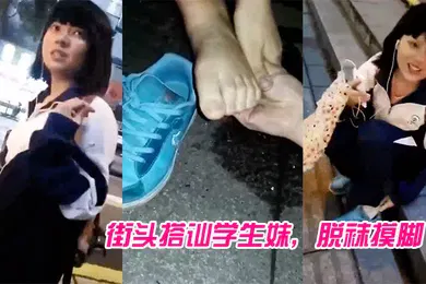 【学生萝莉】街头搭讪学生妹脱袜摸脚