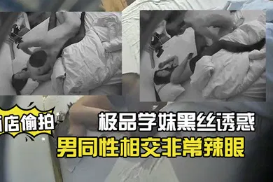【丝袜制服】酒店偷拍20230312极品学妹黑丝诱惑俊男同性相交非常辣眼