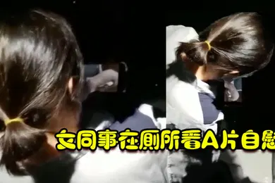 【口交自慰】女同事在厕所看A片自慰