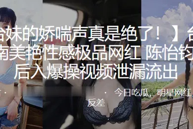 【主播网红】美艳性感极品网红陈怡钧被后入爆操视频泄漏流出
