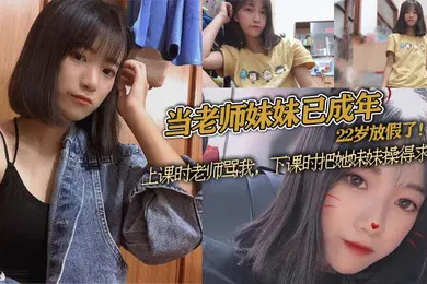 【乱伦】当老师妹妹已成年22岁放假了上课时老师骂我下课时把她妹妹操得求饶